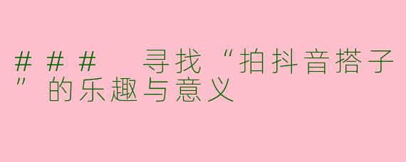### 寻找“拍抖音搭子”的乐趣与意义