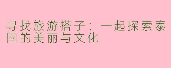 寻找旅游搭子:一起探索泰国的美丽与文化