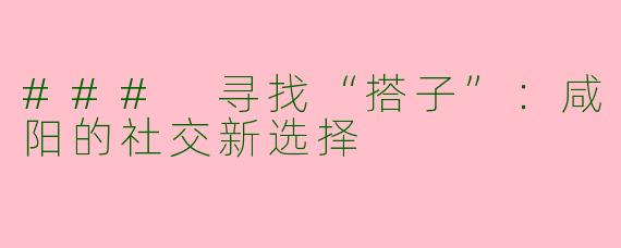 ### 寻找“搭子”：咸阳的社交新选择