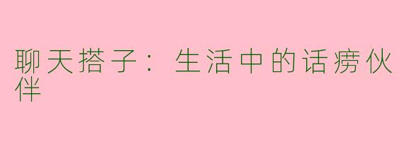 聊天搭子：生活中的话痨伙伴