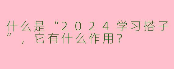 什么是“2024学习搭子”,它有什么作用?