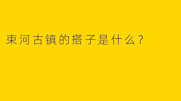 束河古镇的搭子是什么？  