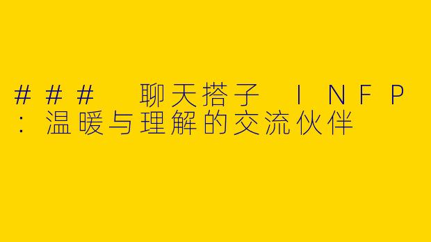 ### 聊天搭子 INFP：温暖与理解的交流伙伴