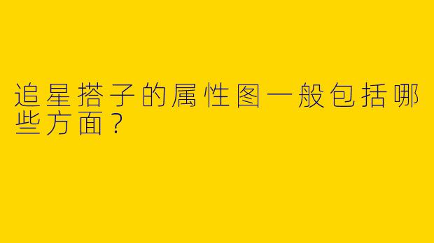 追星搭子的属性图一般包括哪些方面？