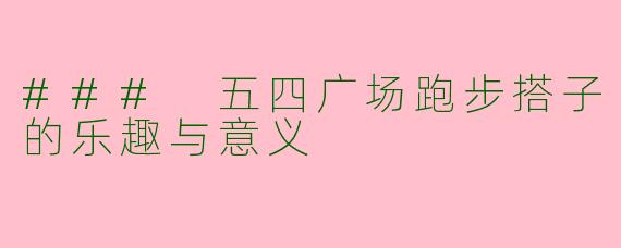 ### 五四广场跑步搭子的乐趣与意义