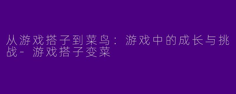 从游戏搭子到菜鸟：游戏中的成长与挑战