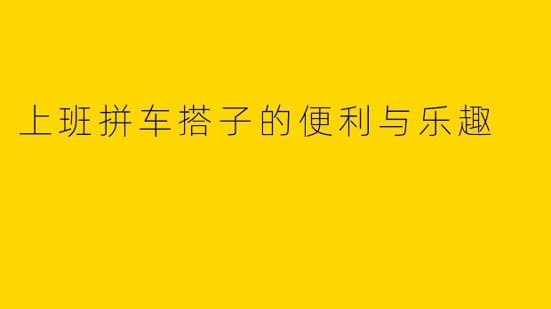 上班拼车搭子的便利与乐趣