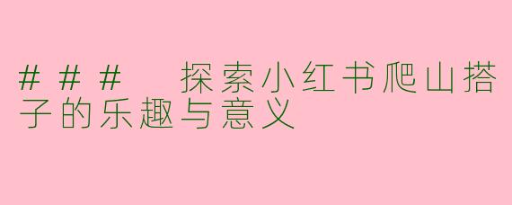 ### 探索小红书爬山搭子的乐趣与意义