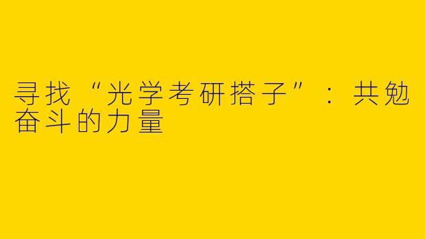 寻找“光学考研搭子”：共勉奋斗的力量