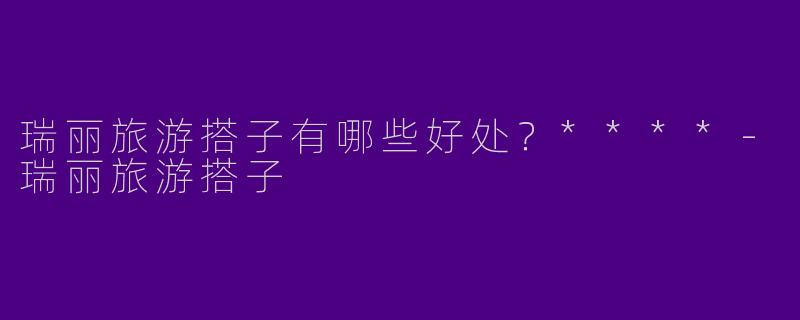 瑞丽旅游搭子有哪些好处？****