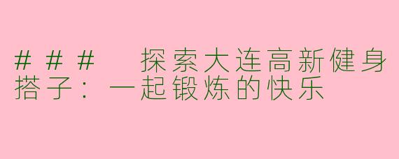 ### 探索大连高新健身搭子：一起锻炼的快乐