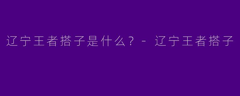 辽宁王者搭子是什么？