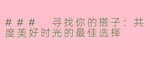 ### 寻找你的搭子：共度美好时光的最佳选择