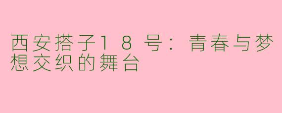 西安搭子18号：青春与梦想交织的舞台
