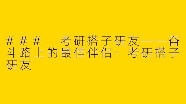 ### 考研搭子研友——奋斗路上的最佳伴侣