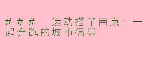 ### 运动搭子南京：一起奔跑的城市倡导