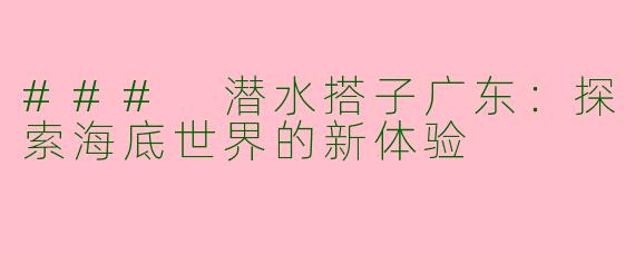 ### 潜水搭子广东：探索海底世界的新体验
