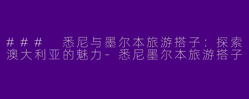 ### 悉尼与墨尔本旅游搭子：探索澳大利亚的魅力-悉尼墨尔本旅游搭子