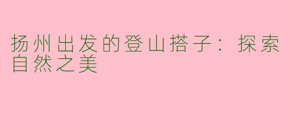 扬州出发的登山搭子：探索自然之美