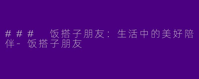 ### 饭搭子朋友:生活中的美好陪伴