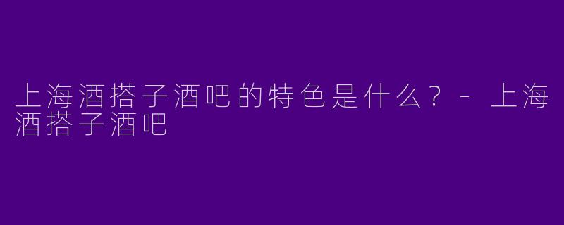 上海酒搭子酒吧的特色是什么？