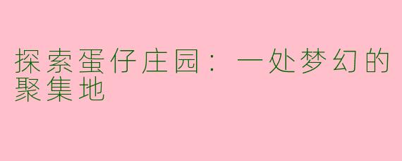 探索蛋仔庄园:一处梦幻的聚集地