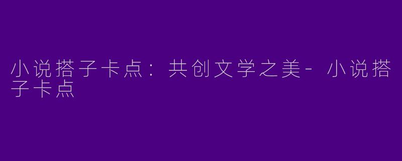 小说搭子卡点：共创文学之美-小说搭子卡点