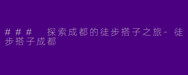 ### 探索成都的徒步搭子之旅