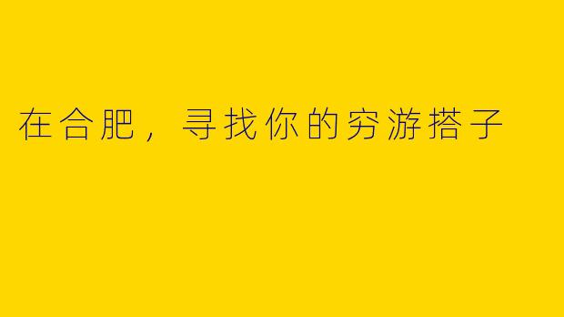 在合肥，寻找你的穷游搭子