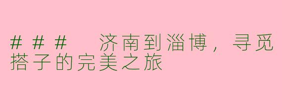 ### 济南到淄博，寻觅搭子的完美之旅
