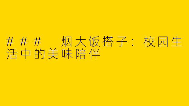 ### 烟大饭搭子：校园生活中的美味陪伴
