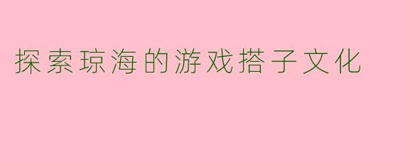探索琼海的游戏搭子文化