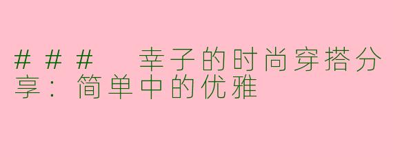 ### 幸子的时尚穿搭分享：简单中的优雅
