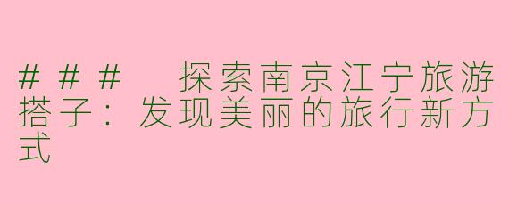 ### 探索南京江宁旅游搭子：发现美丽的旅行新方式