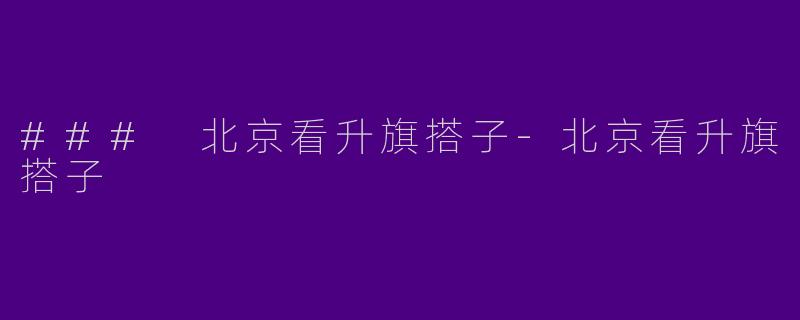 ### 北京看升旗搭子-北京看升旗搭子