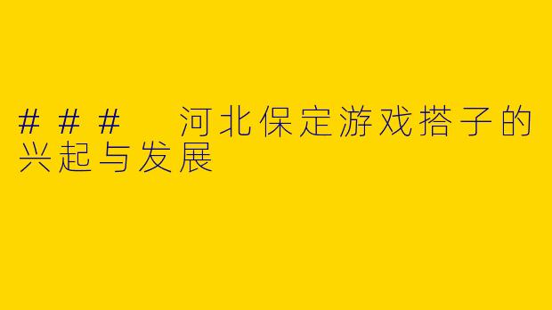 ### 河北保定游戏搭子的兴起与发展
