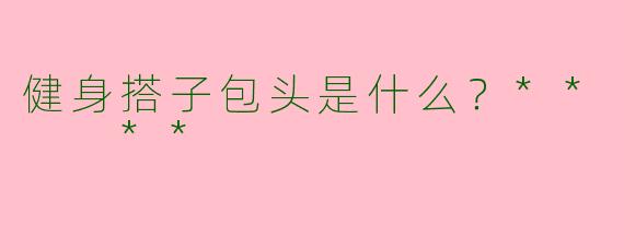 健身搭子包头是什么？**  **