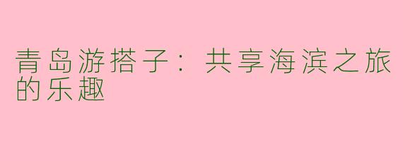青岛游搭子：共享海滨之旅的乐趣