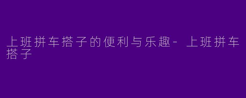 上班拼车搭子的便利与乐趣
