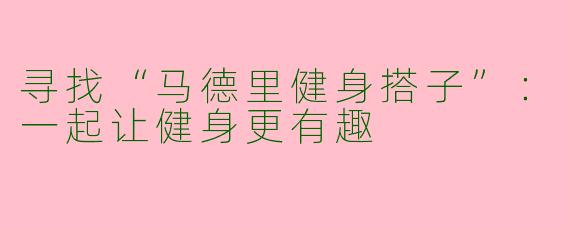 寻找“马德里健身搭子”：一起让健身更有趣