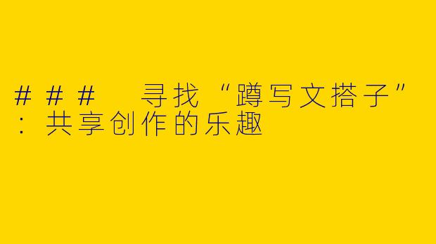 ### 寻找“蹲写文搭子”：共享创作的乐趣