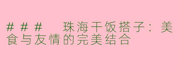 ### 珠海干饭搭子：美食与友情的完美结合