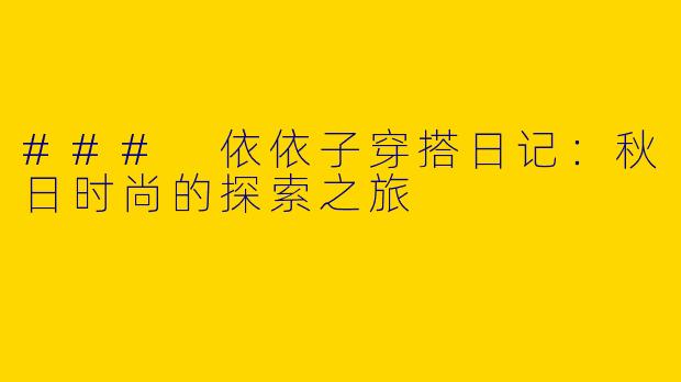 ### 依依子穿搭日记：秋日时尚的探索之旅