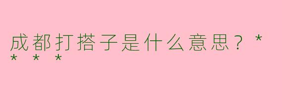 成都打搭子是什么意思？****