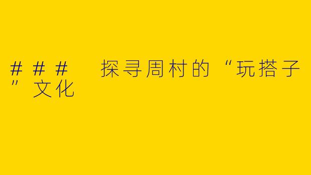 ### 探寻周村的“玩搭子”文化