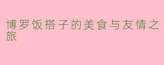 博罗饭搭子的美食与友情之旅