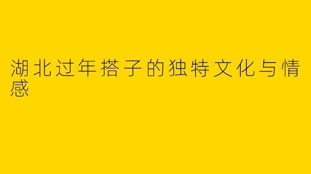 湖北过年搭子的独特文化与情感