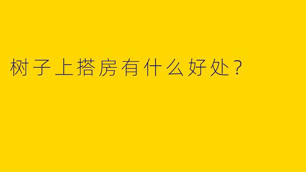 树子上搭房有什么好处?
