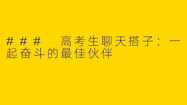 ### 高考生聊天搭子：一起奋斗的最佳伙伴