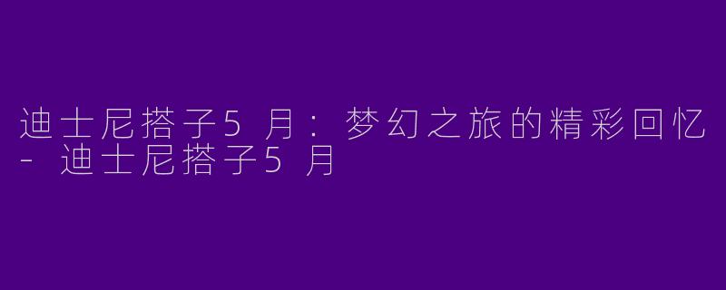 迪士尼搭子5月:梦幻之旅的精彩回忆